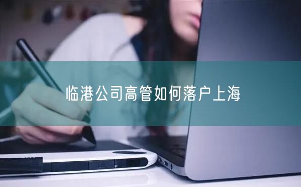 临港公司高管如何落户上海