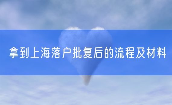 拿到上海落户批复后的流程及材料