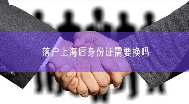 落户上海后身份证需要换吗