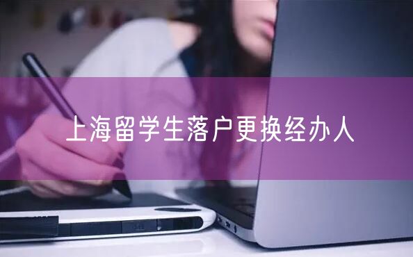 上海留学生落户更换经办人