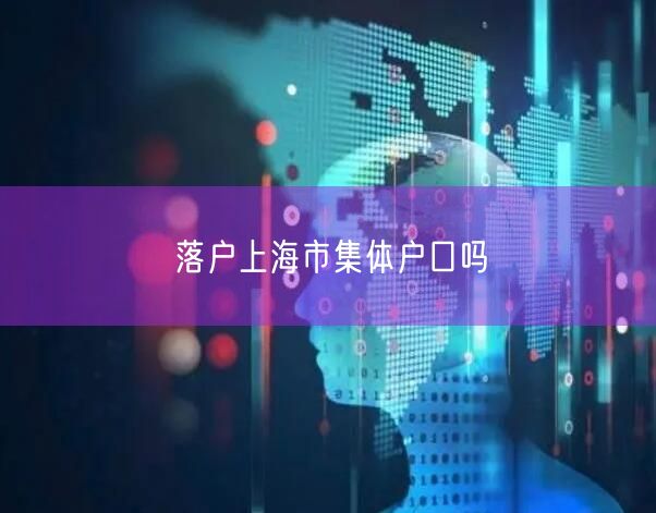 落户上海市集体户口吗