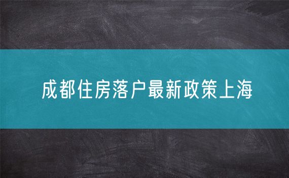 成都住房落户最新政策上海