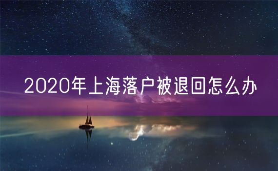 2020年上海落户被退回怎么办