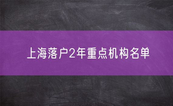 上海落户2年重点机构名单