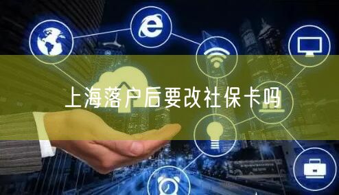 上海落户后要改社保卡吗