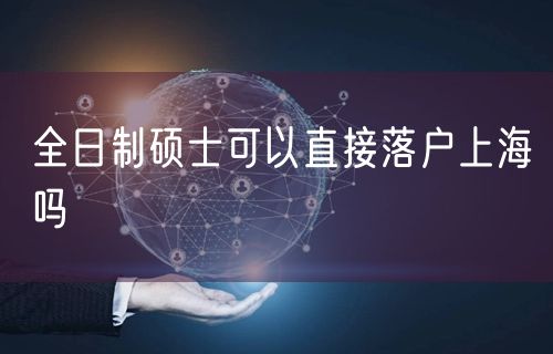 全日制硕士可以直接落户上海吗