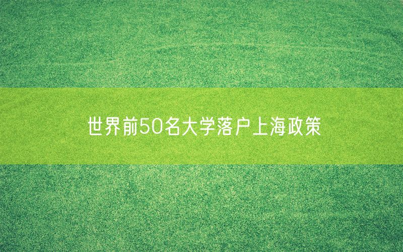 世界前50名大学落户上海政策