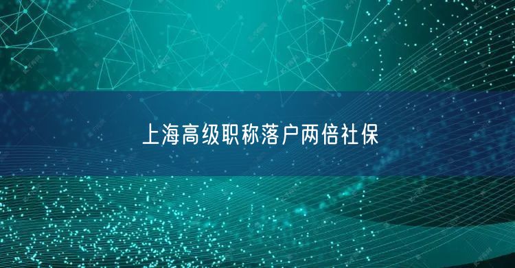 上海高级职称落户两倍社保