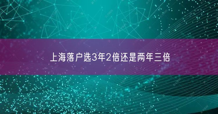 上海落户选3年2倍还是两年三倍