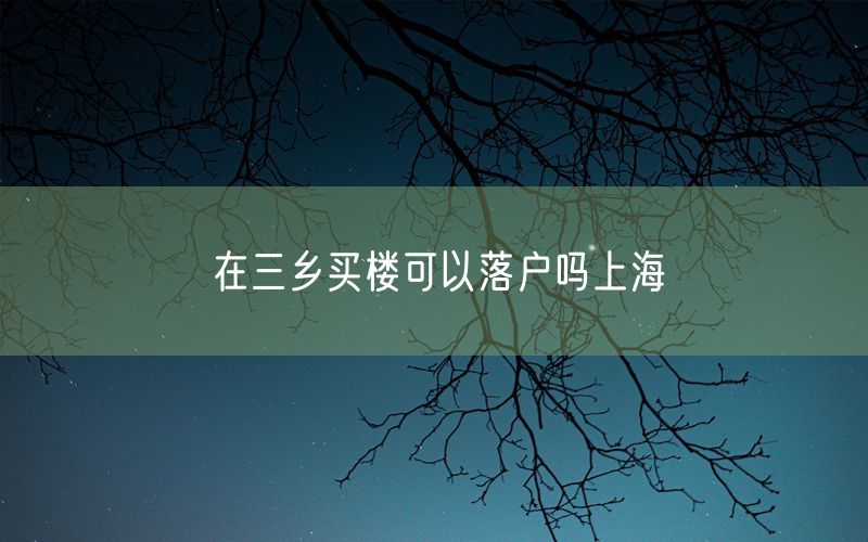 在三乡买楼可以落户吗上海