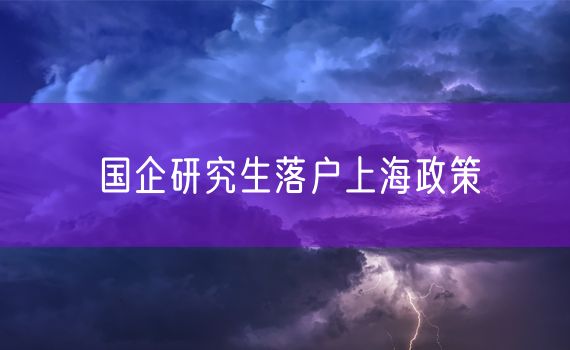 国企研究生落户上海政策