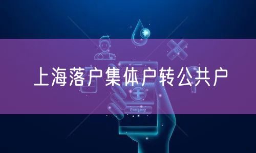 上海落户集体户转公共户