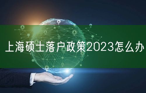 上海硕士落户政策2023怎么办