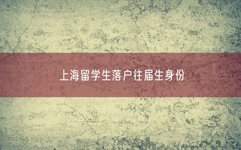 上海留学生落户往届生身份