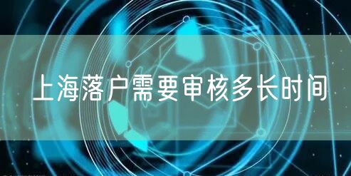 上海落户需要审核多长时间