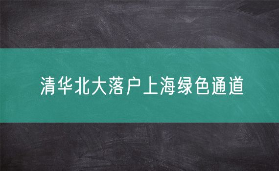 清华北大落户上海绿色通道