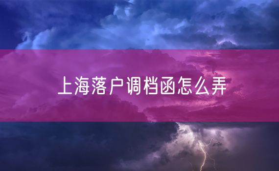 上海落户调档函怎么弄