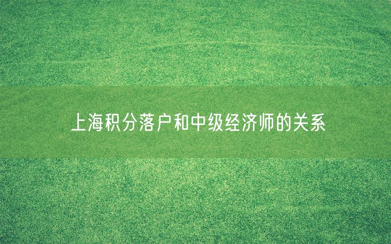 上海积分落户和中级经济师的关系