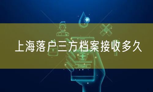 上海落户三方档案接收多久