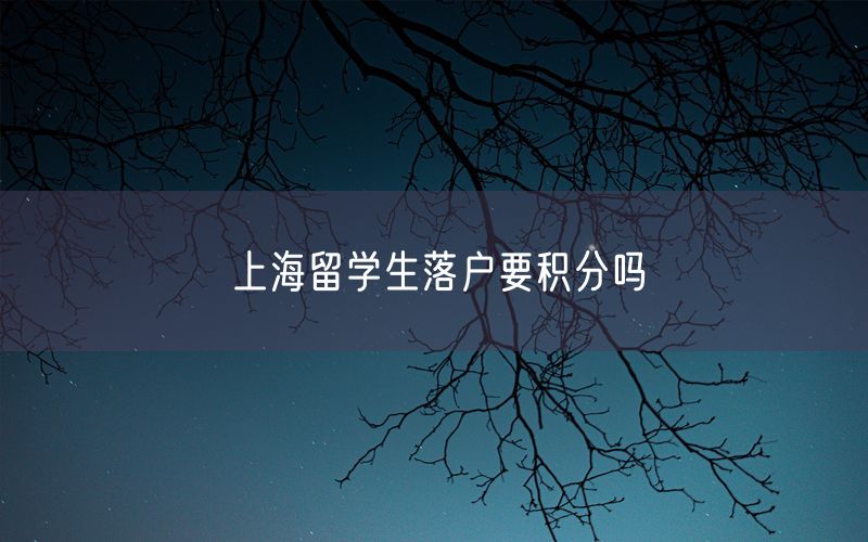 上海留学生落户要积分吗