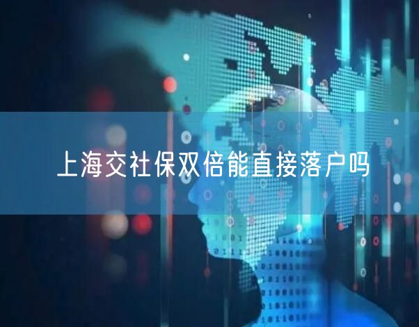 上海交社保双倍能直接落户吗