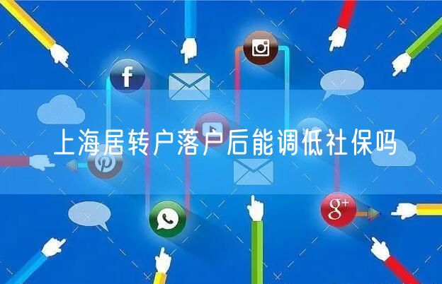 上海居转户落户后能调低社保吗