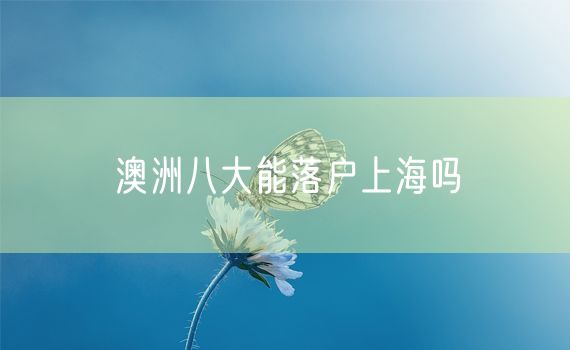 澳洲八大能落户上海吗