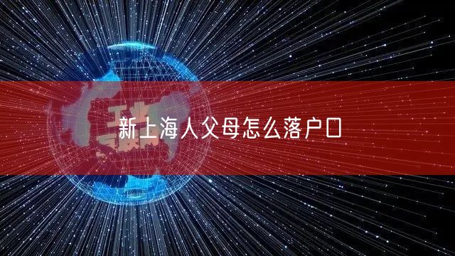 新上海人父母怎么落户口