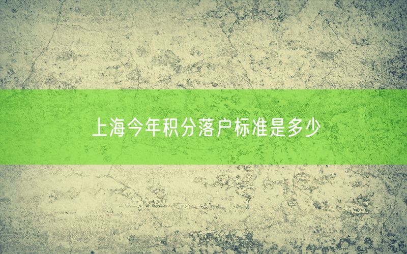 上海今年积分落户标准是多少