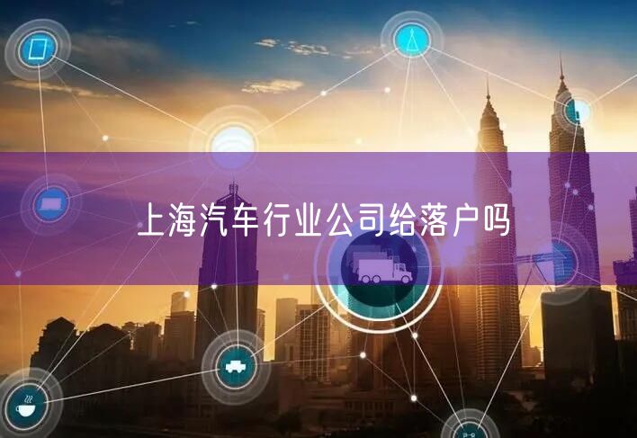 上海汽车行业公司给落户吗