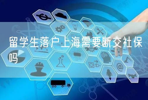 留学生落户上海需要断交社保吗