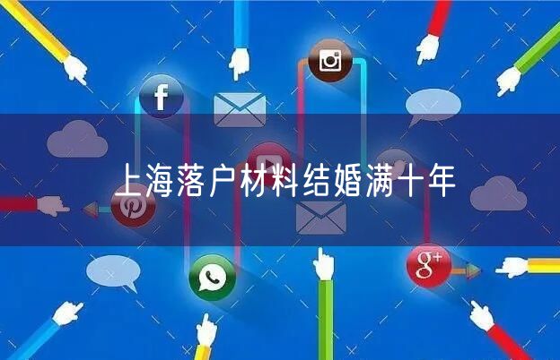 上海落户材料结婚满十年