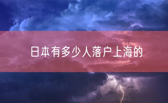 日本有多少人落户上海的