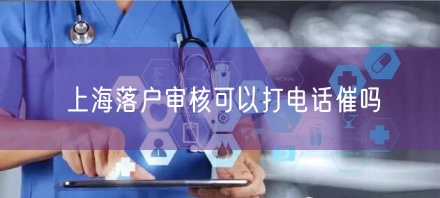 上海落户审核可以打电话催吗