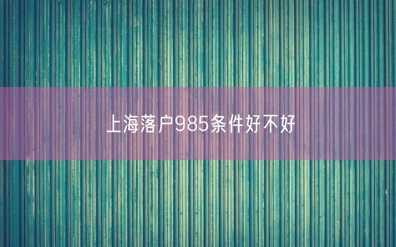 上海落户985条件好不好