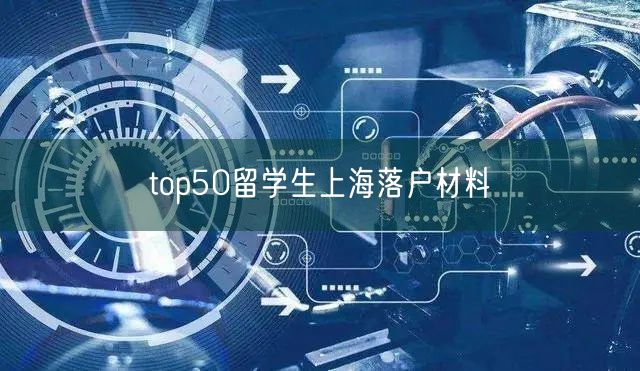 top50留学生上海落户材料