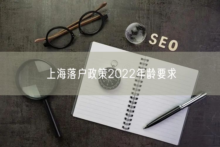 上海落户政策2022年龄要求