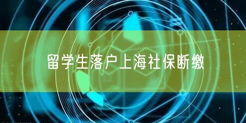 留学生落户上海社保断缴