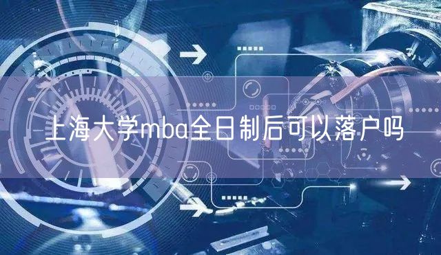 上海大学mba全日制后可以落户吗