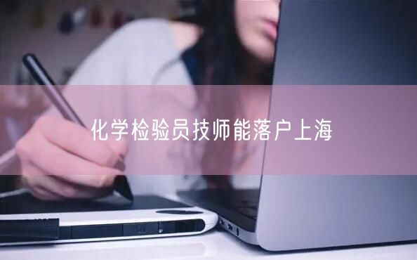 化学检验员技师能落户上海