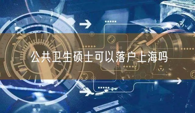 公共卫生硕士可以落户上海吗