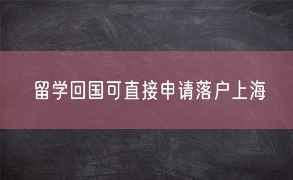 留学回国可直接申请落户上海