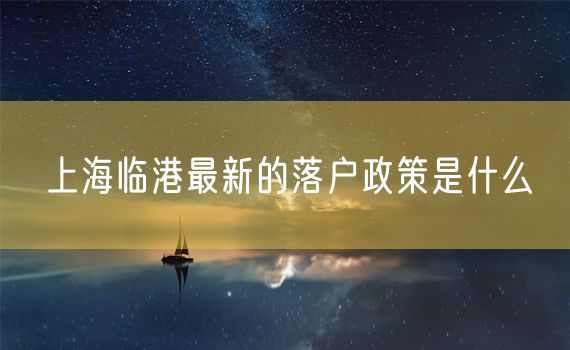 上海临港最新的落户政策是什么