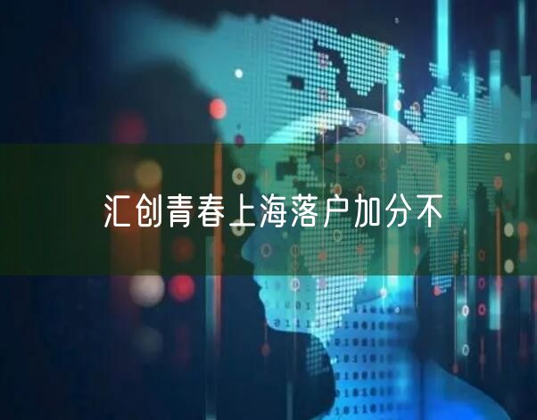 汇创青春上海落户加分不