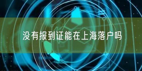 没有报到证能在上海落户吗