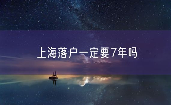 上海落户一定要7年吗