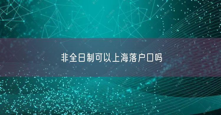 非全日制可以上海落户口吗