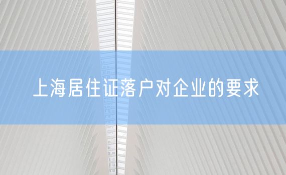 上海居住证落户对企业的要求