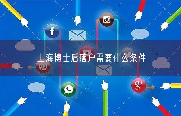 上海博士后落户需要什么条件