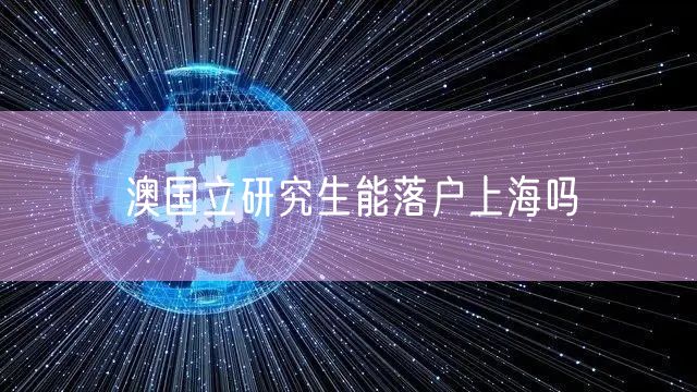 澳国立研究生能落户上海吗